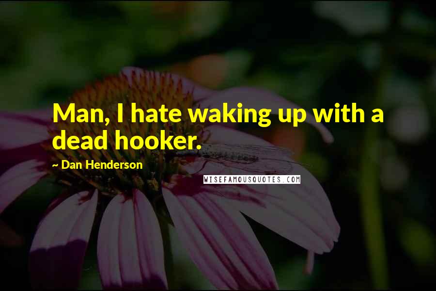 Dan Henderson Quotes: Man, I hate waking up with a dead hooker.