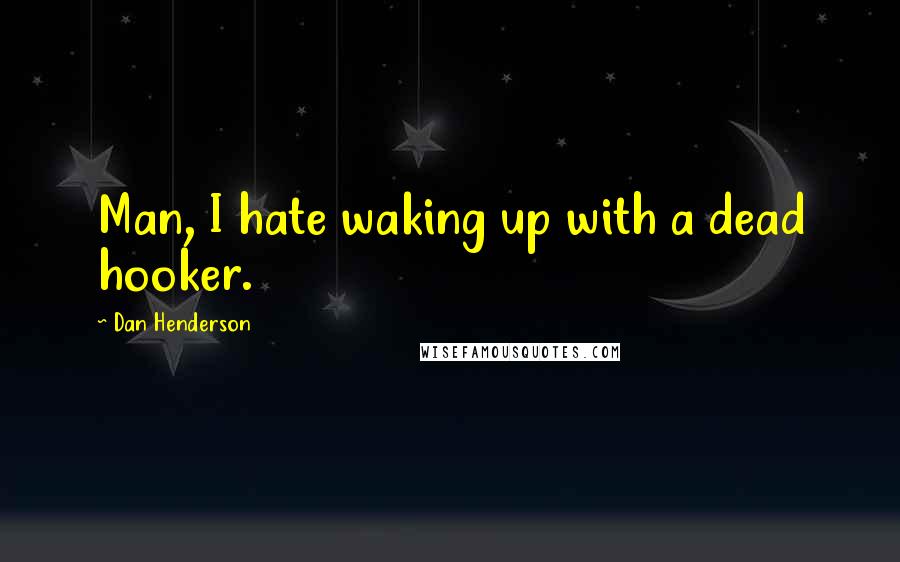 Dan Henderson Quotes: Man, I hate waking up with a dead hooker.