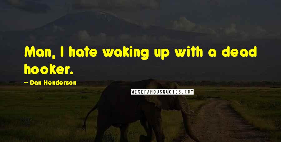 Dan Henderson Quotes: Man, I hate waking up with a dead hooker.