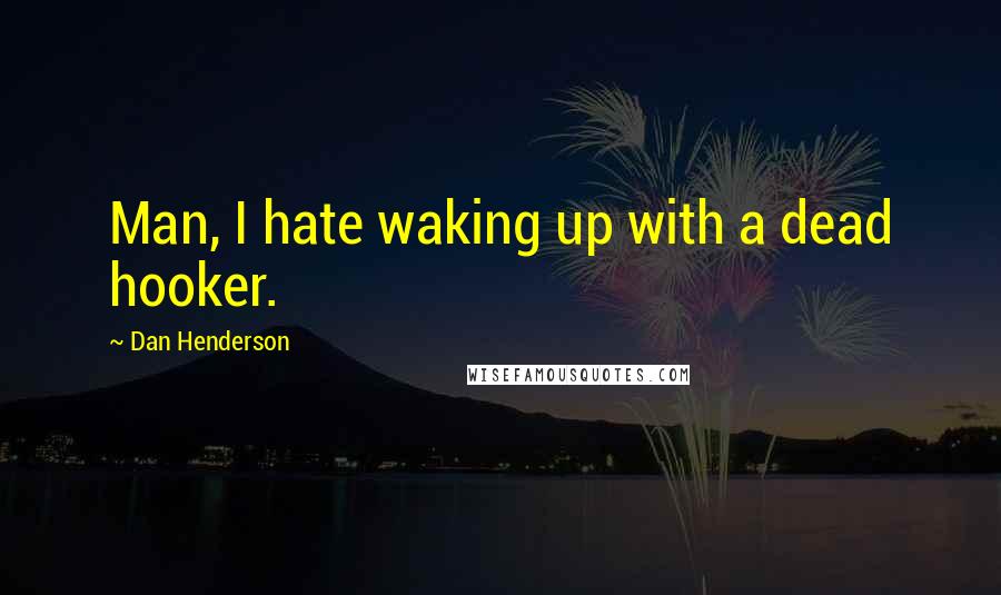 Dan Henderson Quotes: Man, I hate waking up with a dead hooker.