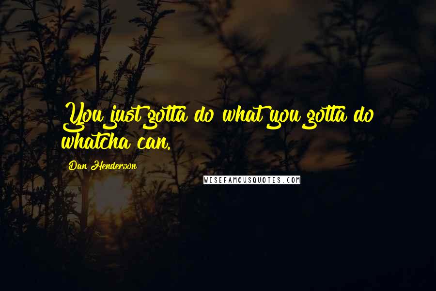 Dan Henderson Quotes: You just gotta do what you gotta do whatcha can.