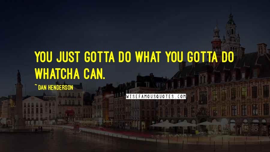 Dan Henderson Quotes: You just gotta do what you gotta do whatcha can.