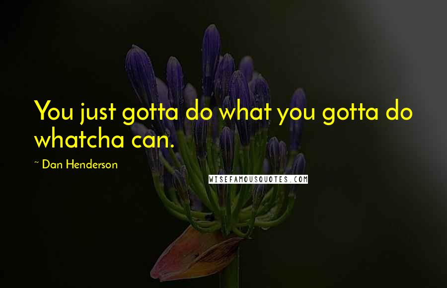 Dan Henderson Quotes: You just gotta do what you gotta do whatcha can.