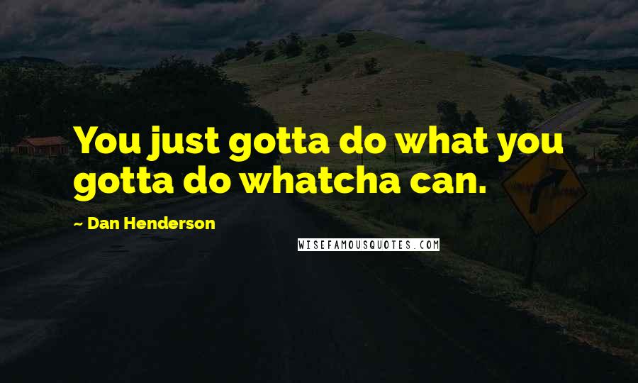 Dan Henderson Quotes: You just gotta do what you gotta do whatcha can.