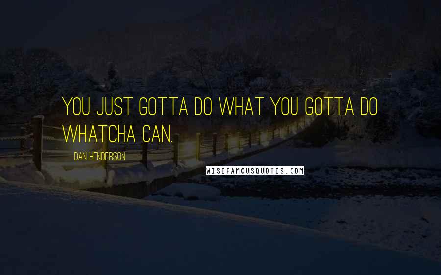 Dan Henderson Quotes: You just gotta do what you gotta do whatcha can.