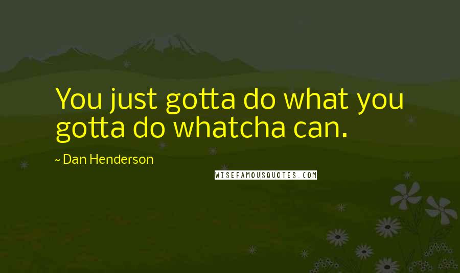 Dan Henderson Quotes: You just gotta do what you gotta do whatcha can.