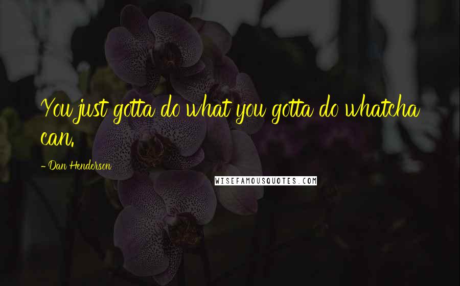 Dan Henderson Quotes: You just gotta do what you gotta do whatcha can.