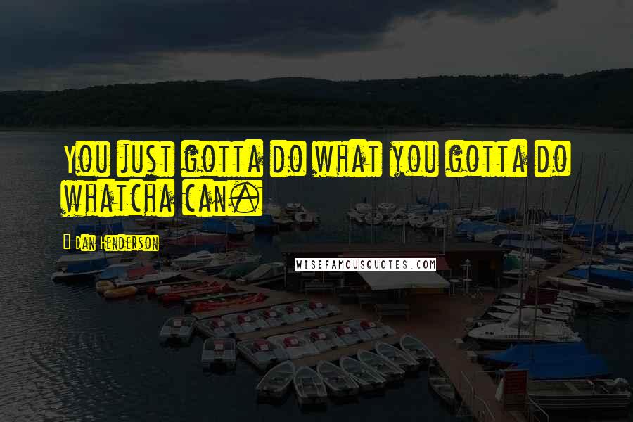 Dan Henderson Quotes: You just gotta do what you gotta do whatcha can.