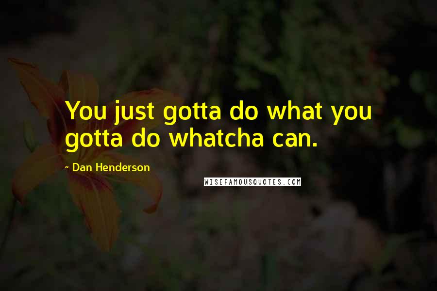 Dan Henderson Quotes: You just gotta do what you gotta do whatcha can.