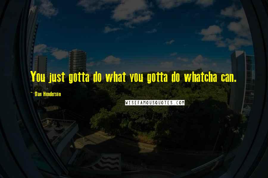 Dan Henderson Quotes: You just gotta do what you gotta do whatcha can.