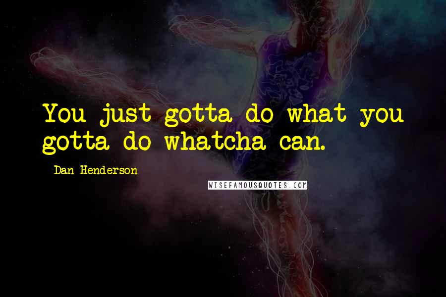 Dan Henderson Quotes: You just gotta do what you gotta do whatcha can.