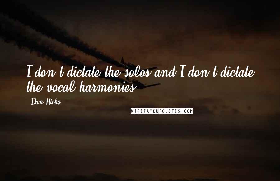 Dan Hicks Quotes: I don't dictate the solos and I don't dictate the vocal harmonies.