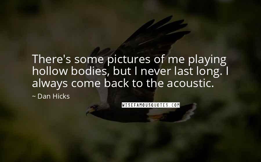 Dan Hicks Quotes: There's some pictures of me playing hollow bodies, but I never last long. I always come back to the acoustic.