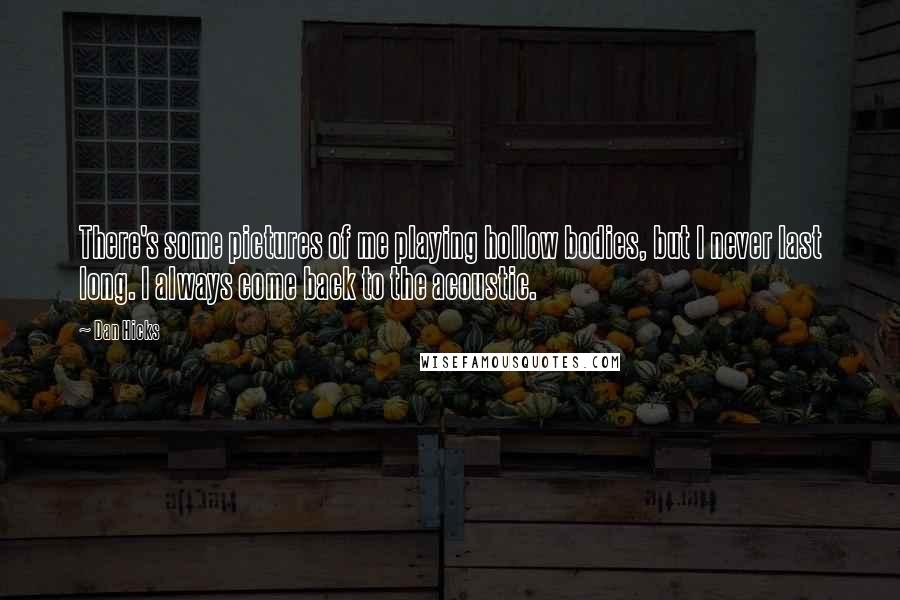Dan Hicks Quotes: There's some pictures of me playing hollow bodies, but I never last long. I always come back to the acoustic.