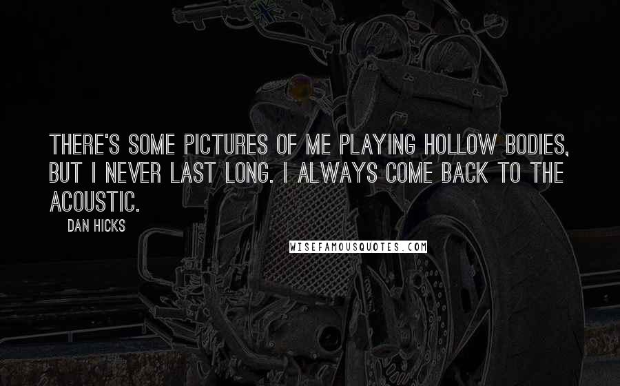 Dan Hicks Quotes: There's some pictures of me playing hollow bodies, but I never last long. I always come back to the acoustic.