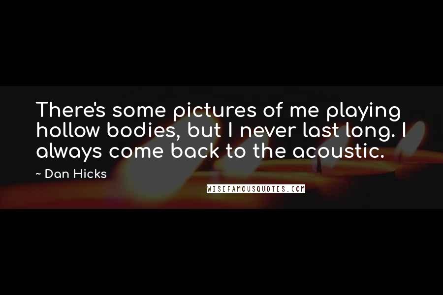 Dan Hicks Quotes: There's some pictures of me playing hollow bodies, but I never last long. I always come back to the acoustic.