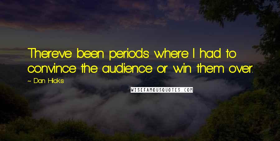 Dan Hicks Quotes: There've been periods where I had to convince the audience or win them over.