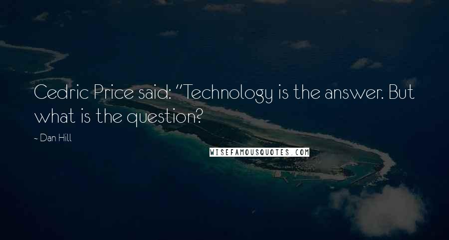 Dan Hill Quotes: Cedric Price said: "Technology is the answer. But what is the question?