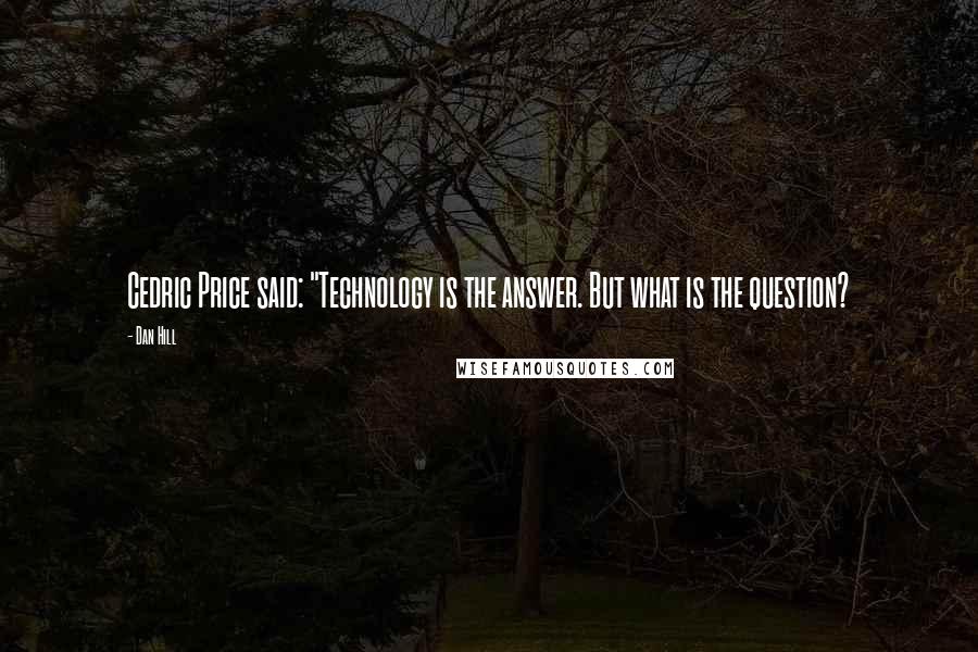 Dan Hill Quotes: Cedric Price said: "Technology is the answer. But what is the question?