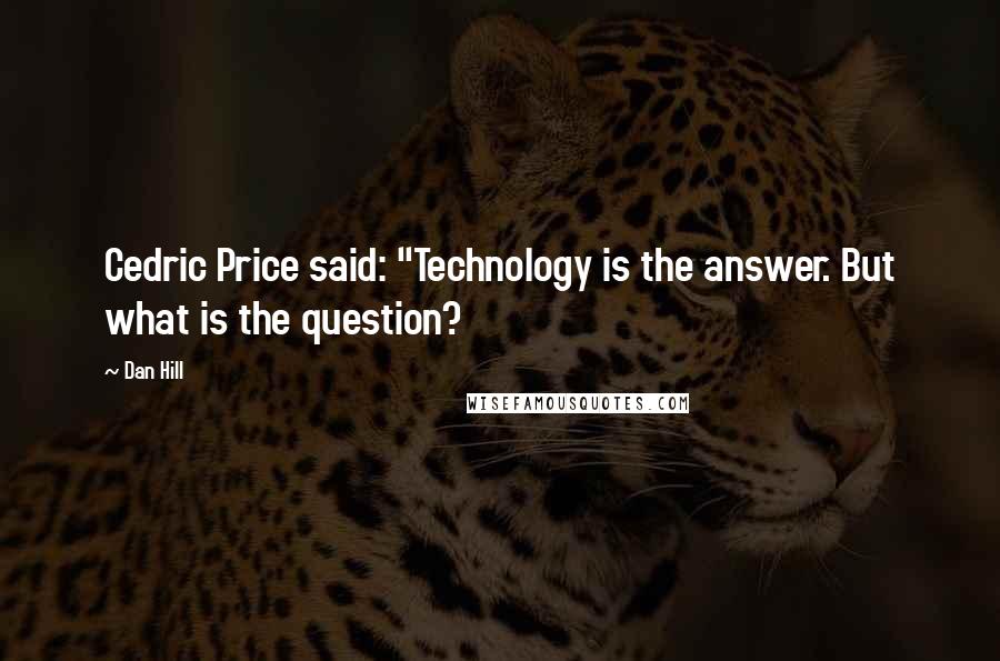 Dan Hill Quotes: Cedric Price said: "Technology is the answer. But what is the question?