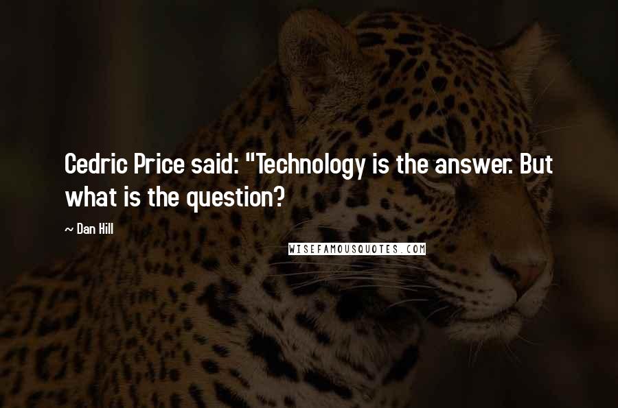 Dan Hill Quotes: Cedric Price said: "Technology is the answer. But what is the question?