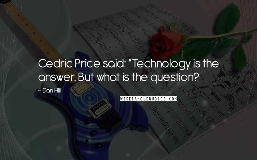 Dan Hill Quotes: Cedric Price said: "Technology is the answer. But what is the question?