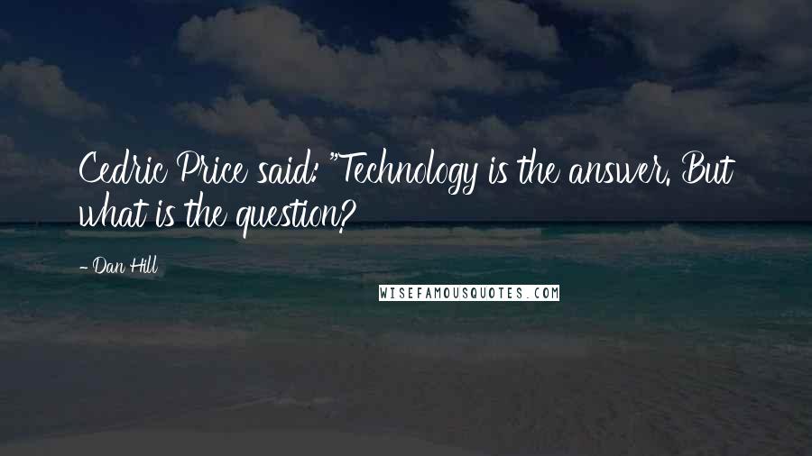 Dan Hill Quotes: Cedric Price said: "Technology is the answer. But what is the question?