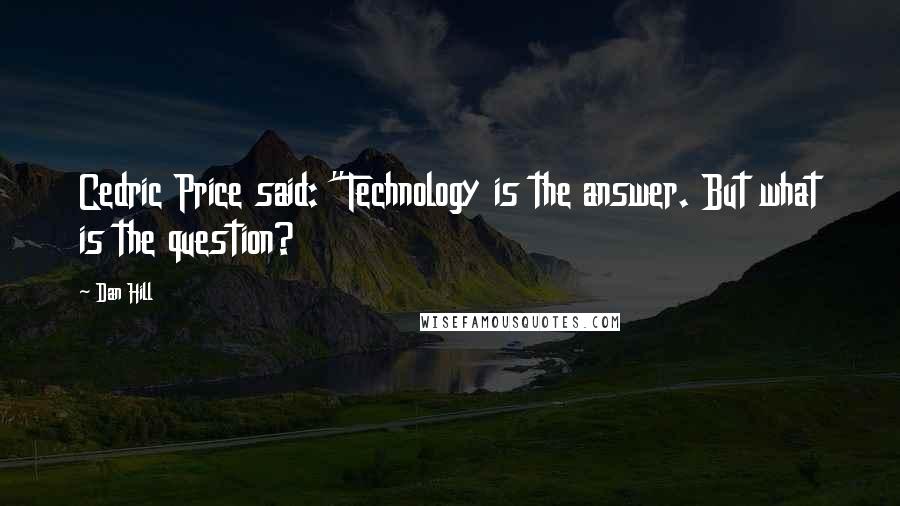 Dan Hill Quotes: Cedric Price said: "Technology is the answer. But what is the question?