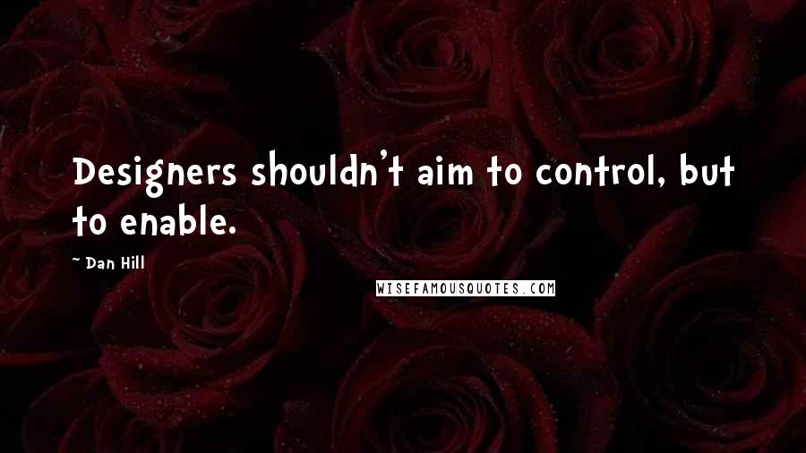 Dan Hill Quotes: Designers shouldn't aim to control, but to enable.