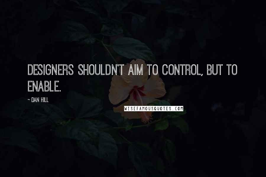 Dan Hill Quotes: Designers shouldn't aim to control, but to enable.