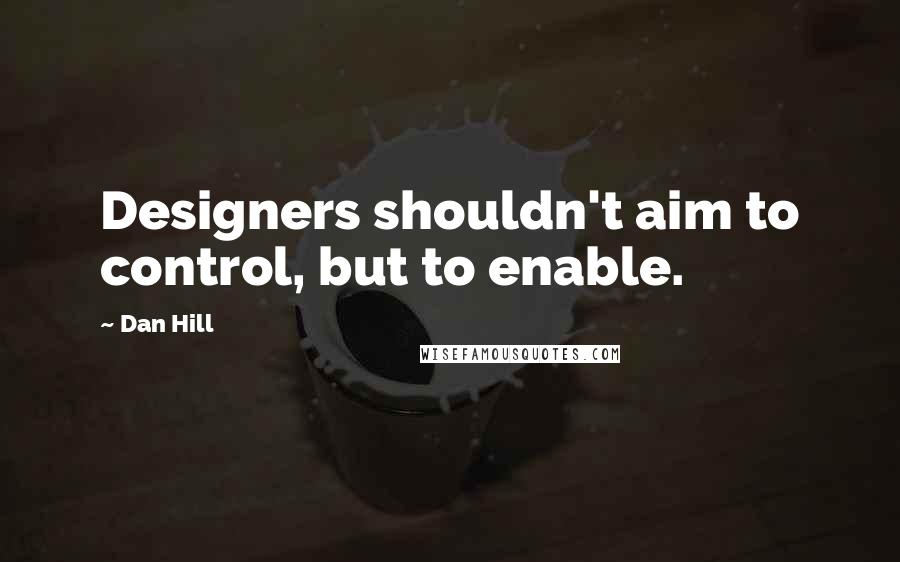 Dan Hill Quotes: Designers shouldn't aim to control, but to enable.