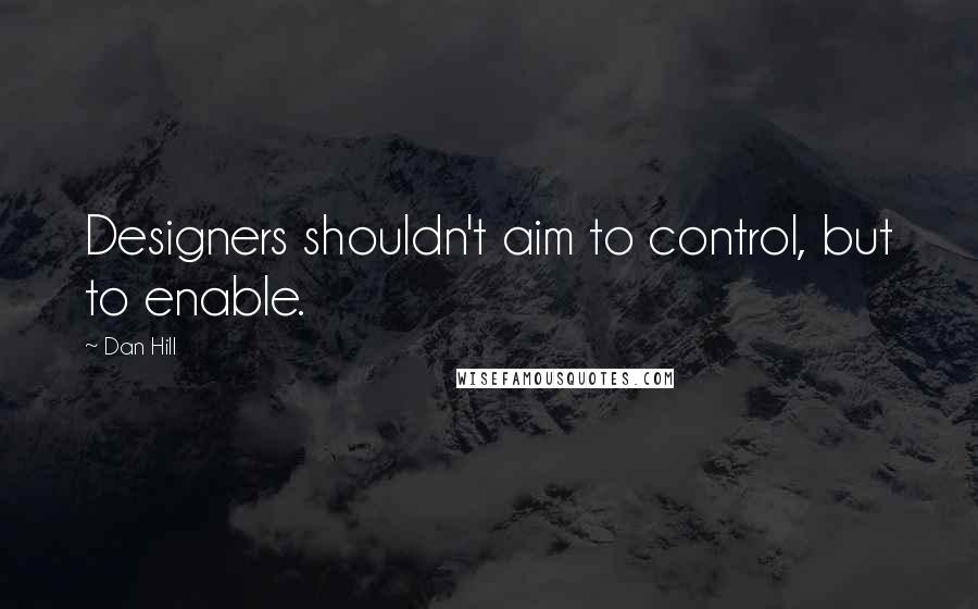 Dan Hill Quotes: Designers shouldn't aim to control, but to enable.