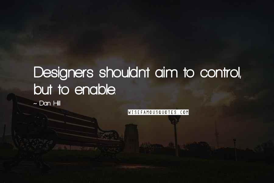 Dan Hill Quotes: Designers shouldn't aim to control, but to enable.