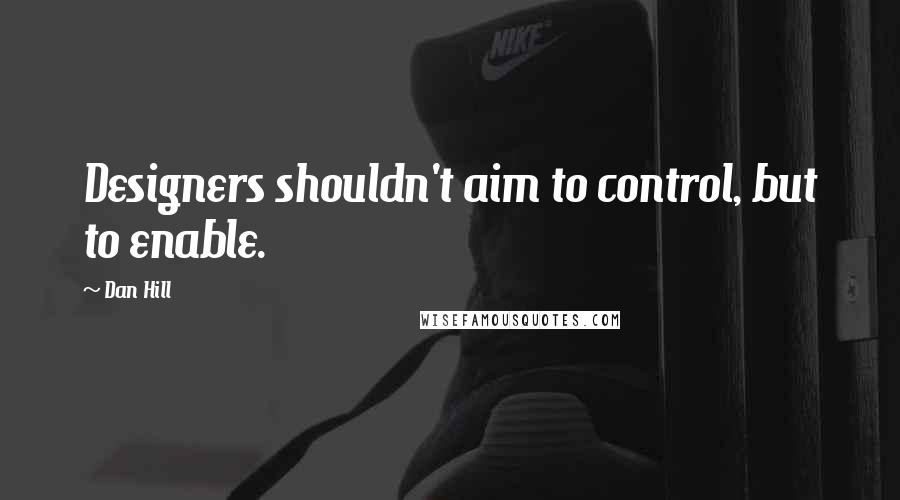 Dan Hill Quotes: Designers shouldn't aim to control, but to enable.