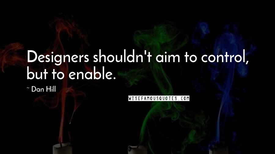 Dan Hill Quotes: Designers shouldn't aim to control, but to enable.