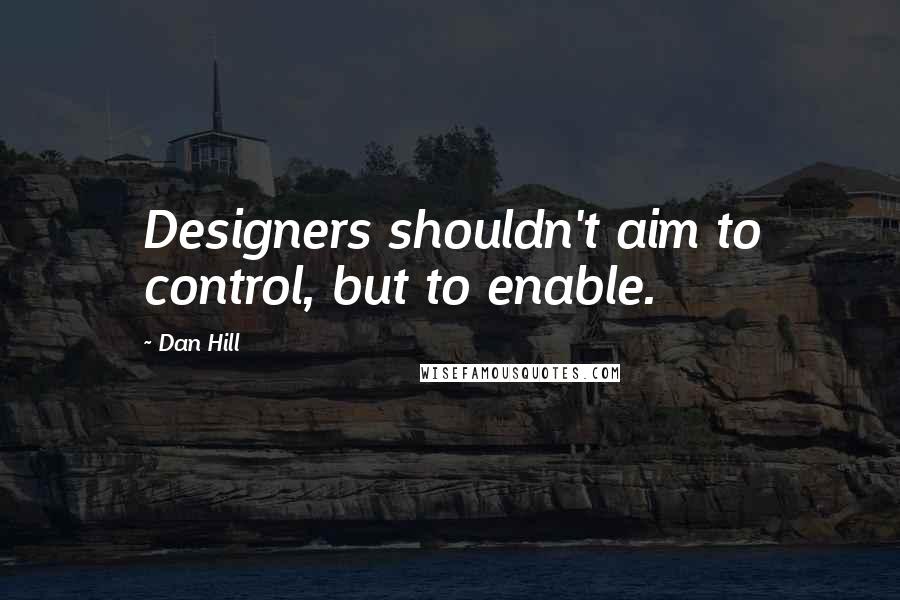 Dan Hill Quotes: Designers shouldn't aim to control, but to enable.