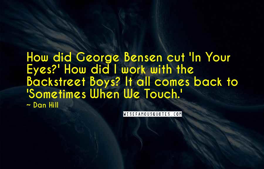 Dan Hill Quotes: How did George Bensen cut 'In Your Eyes?' How did I work with the Backstreet Boys? It all comes back to 'Sometimes When We Touch.'