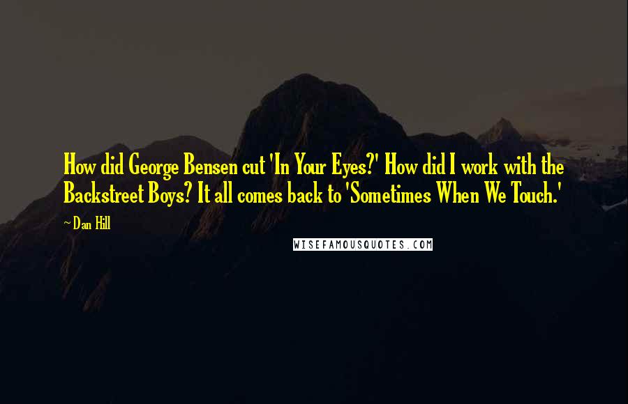 Dan Hill Quotes: How did George Bensen cut 'In Your Eyes?' How did I work with the Backstreet Boys? It all comes back to 'Sometimes When We Touch.'