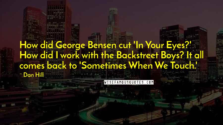 Dan Hill Quotes: How did George Bensen cut 'In Your Eyes?' How did I work with the Backstreet Boys? It all comes back to 'Sometimes When We Touch.'