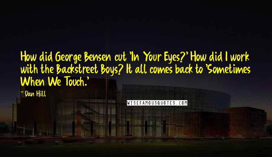 Dan Hill Quotes: How did George Bensen cut 'In Your Eyes?' How did I work with the Backstreet Boys? It all comes back to 'Sometimes When We Touch.'