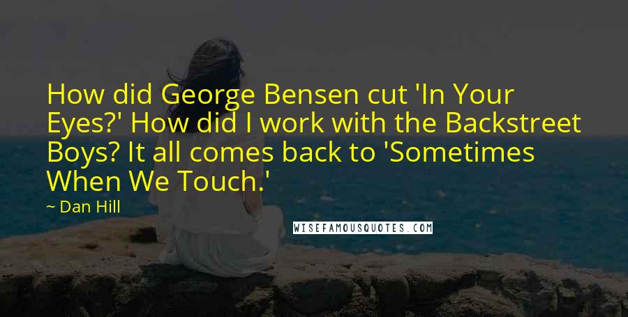 Dan Hill Quotes: How did George Bensen cut 'In Your Eyes?' How did I work with the Backstreet Boys? It all comes back to 'Sometimes When We Touch.'