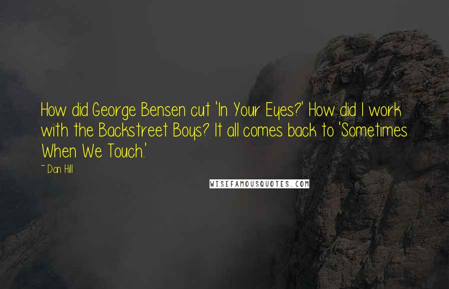 Dan Hill Quotes: How did George Bensen cut 'In Your Eyes?' How did I work with the Backstreet Boys? It all comes back to 'Sometimes When We Touch.'