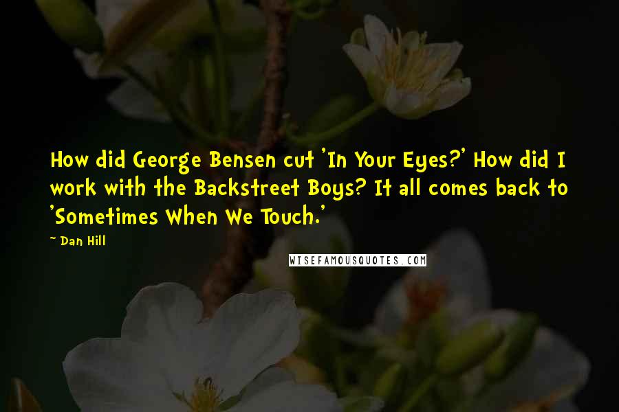 Dan Hill Quotes: How did George Bensen cut 'In Your Eyes?' How did I work with the Backstreet Boys? It all comes back to 'Sometimes When We Touch.'