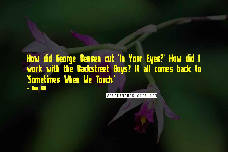 Dan Hill Quotes: How did George Bensen cut 'In Your Eyes?' How did I work with the Backstreet Boys? It all comes back to 'Sometimes When We Touch.'