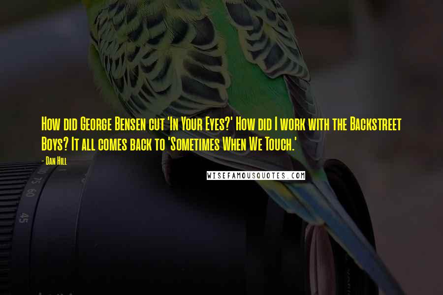 Dan Hill Quotes: How did George Bensen cut 'In Your Eyes?' How did I work with the Backstreet Boys? It all comes back to 'Sometimes When We Touch.'