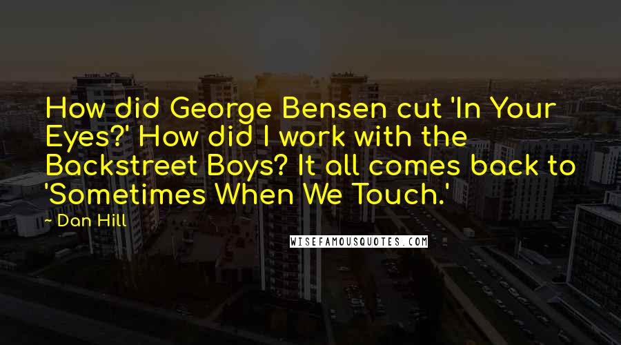 Dan Hill Quotes: How did George Bensen cut 'In Your Eyes?' How did I work with the Backstreet Boys? It all comes back to 'Sometimes When We Touch.'