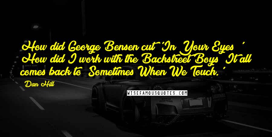 Dan Hill Quotes: How did George Bensen cut 'In Your Eyes?' How did I work with the Backstreet Boys? It all comes back to 'Sometimes When We Touch.'