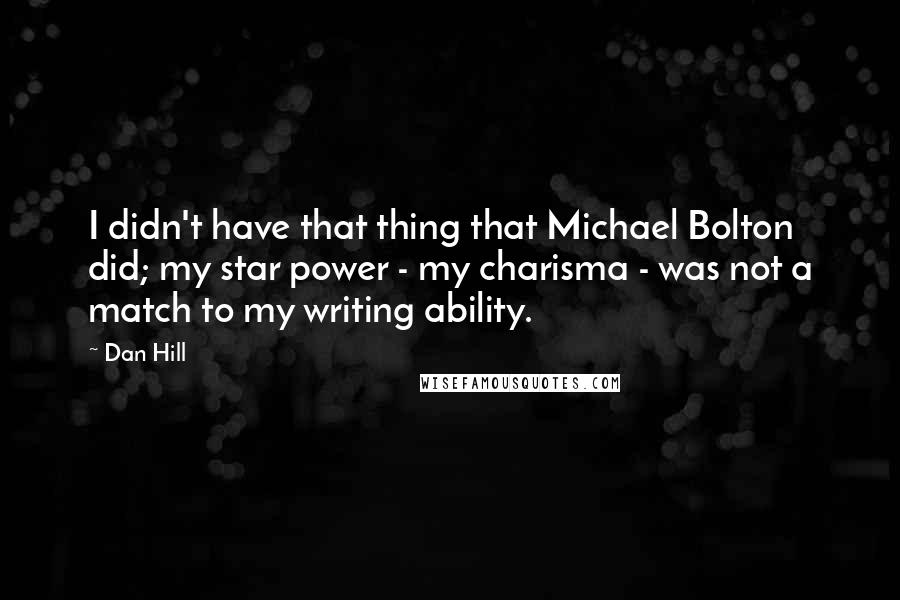 Dan Hill Quotes: I didn't have that thing that Michael Bolton did; my star power - my charisma - was not a match to my writing ability.