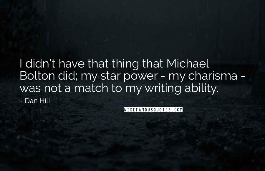 Dan Hill Quotes: I didn't have that thing that Michael Bolton did; my star power - my charisma - was not a match to my writing ability.