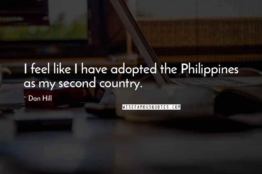 Dan Hill Quotes: I feel like I have adopted the Philippines as my second country.